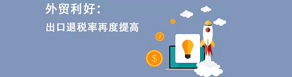 外貿(mào)利好：出口退稅率再度提高！