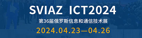 展會直擊|SVIAZ ICT2024 俄羅斯第36屆信息通信技術(shù)展